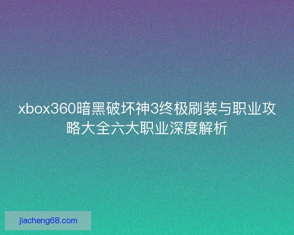 xbox360暗黑破坏神3终极刷装与职业攻略大全六大职业深度解析